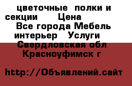 цветочные  полки и секции200 › Цена ­ 200-1000 - Все города Мебель, интерьер » Услуги   . Свердловская обл.,Красноуфимск г.